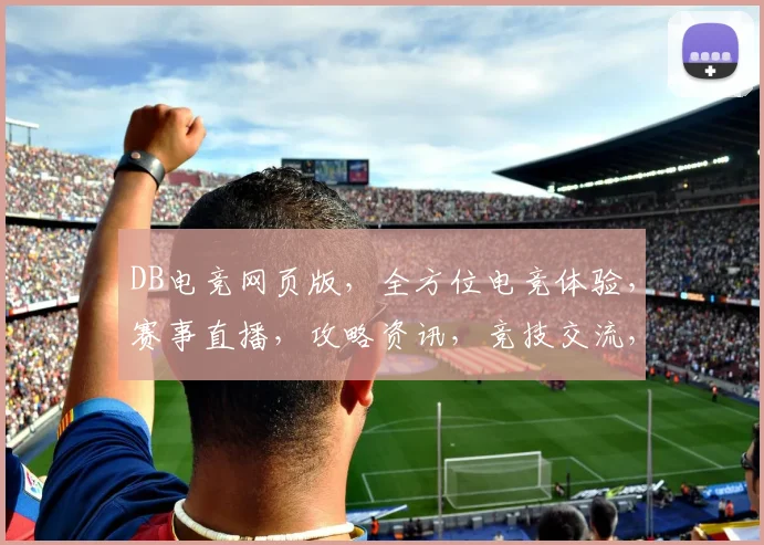 DB电竞网页版，全方位电竞体验，赛事直播，攻略资讯，竞技交流，一网打尽