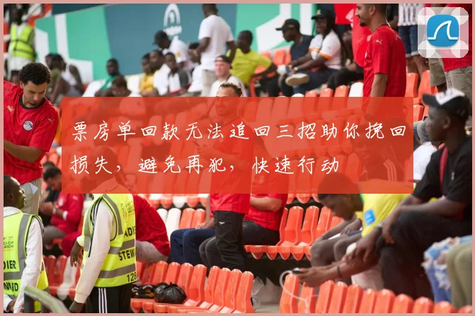 票房单回款无法追回三招助你挽回损失，避免再犯，快速行动