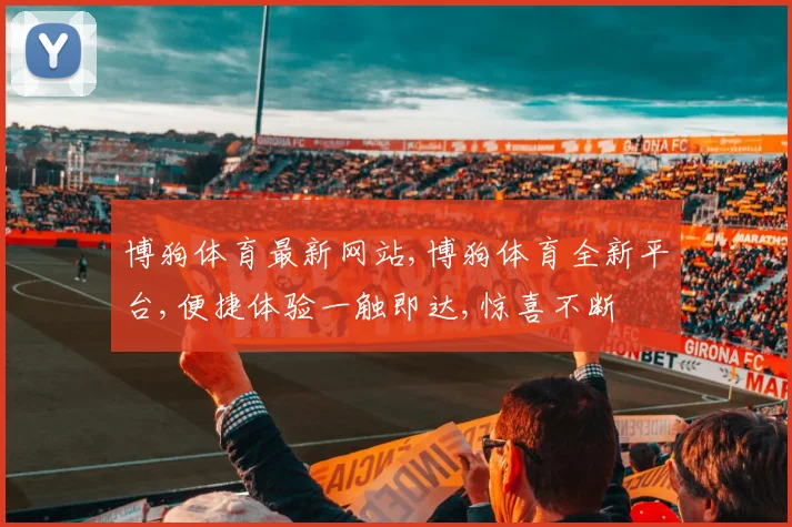 博狗体育最新网站,博狗体育全新平台,便捷体验一触即达,惊喜不断